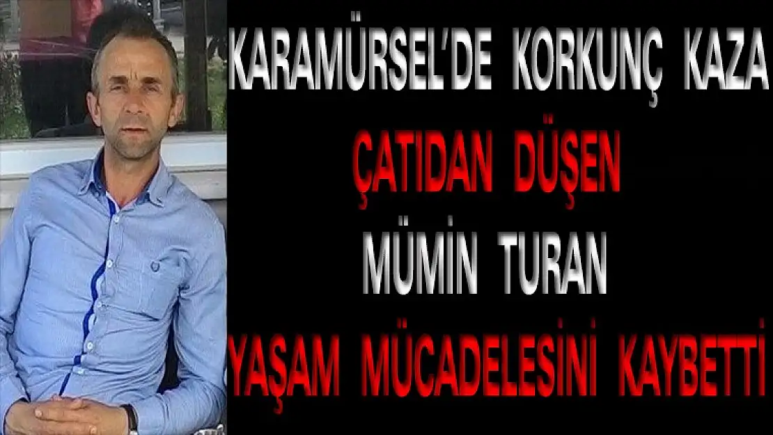 Çatıdan Düşen Mümin Turan  Yaşam Mücadelesini Kaybetti