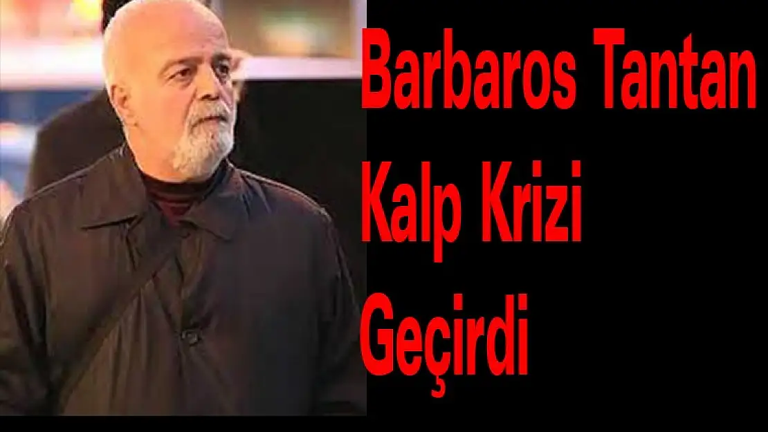 Barbaros Tantan Kalp Krizi Geçirdi