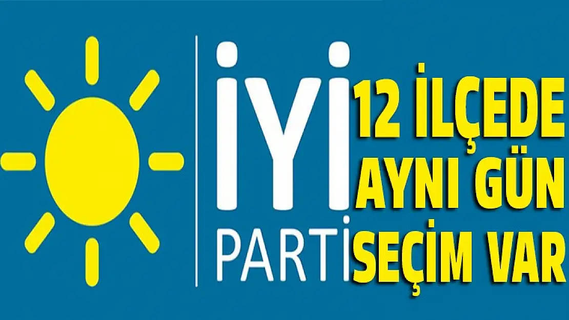 İyi parti 12 ilçede birden seçime gidiyor!