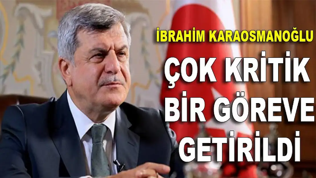 İbrahim Karaosmanoğlu'na çok önemli görev