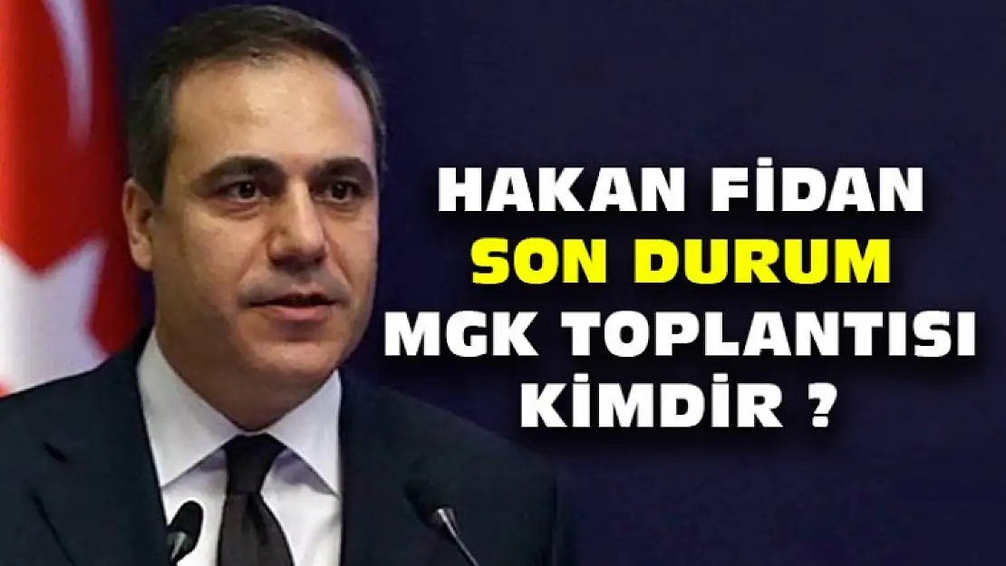 Hakan Fidan Son Durum, MGK Toplantısı Kimdir ?