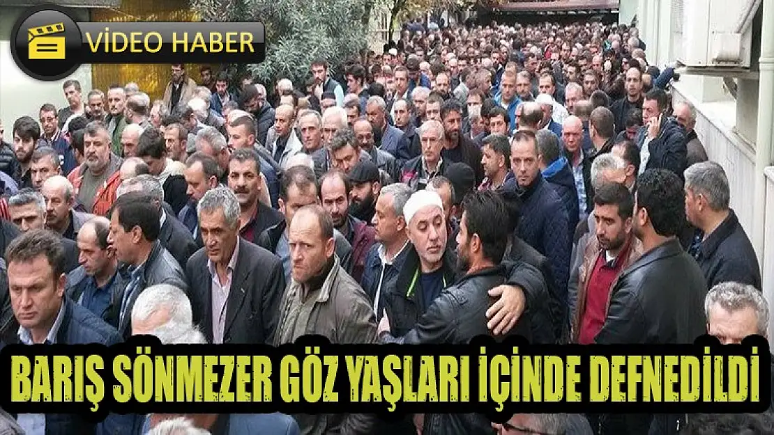 Barış Sönmezer gözyaşları ile defnedildi