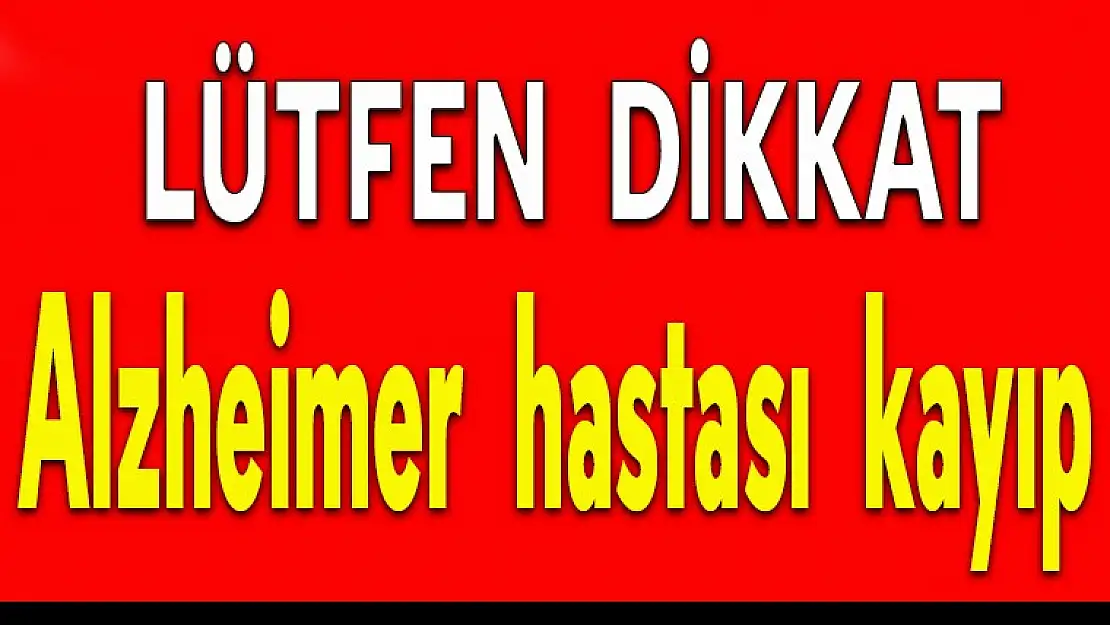 Alzheimer hastası yaşlı adam kayboldu !