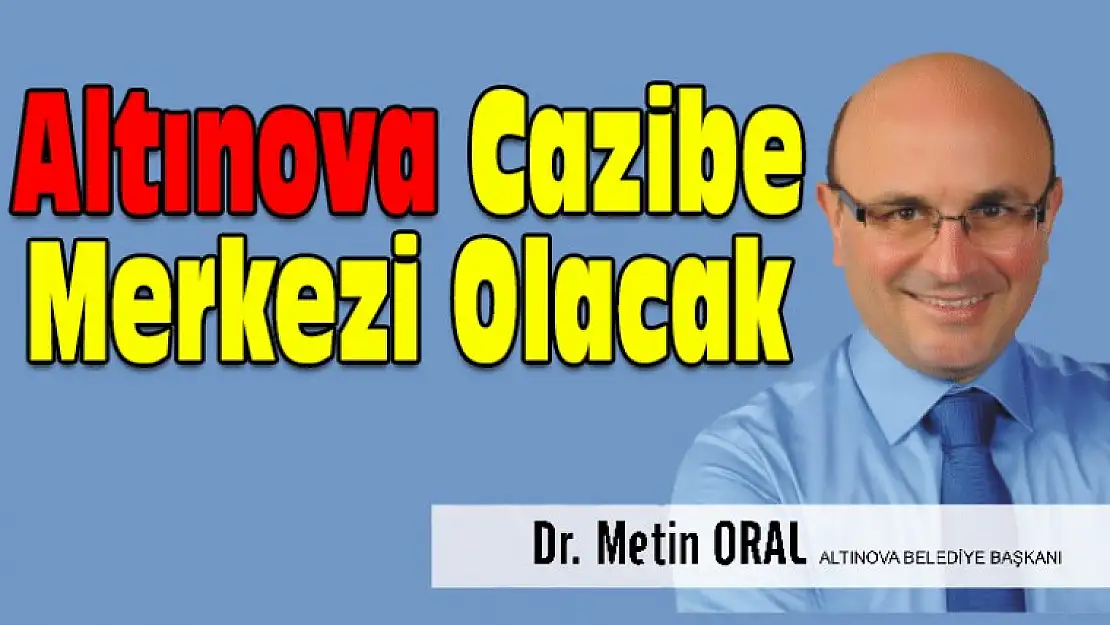 Oral: Altınova Cazibe Merkezi Olacak