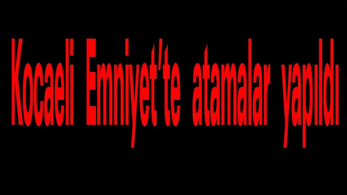 Kocaeli Emniyet'te atamalar yapıldı