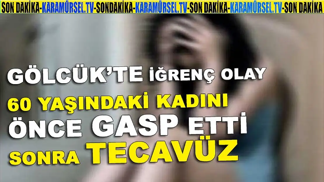 Gölcük'te iğrenç olay 60 Yaşındaki kadını önce gasp etti sonra tecavüz