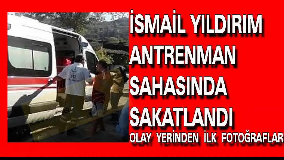 İSMAİL YILDIRIM ANTRENMAN SAHASINDA SAKATLANDI