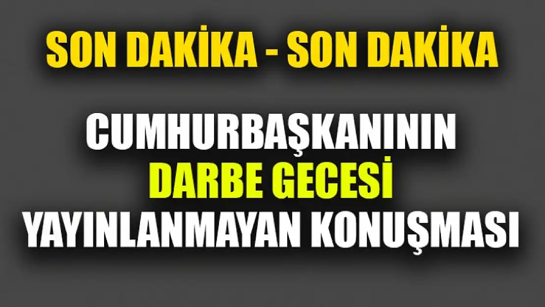 Cumhurbaşkanının Darbe Gecesi Yayınlanmayan Konuşması