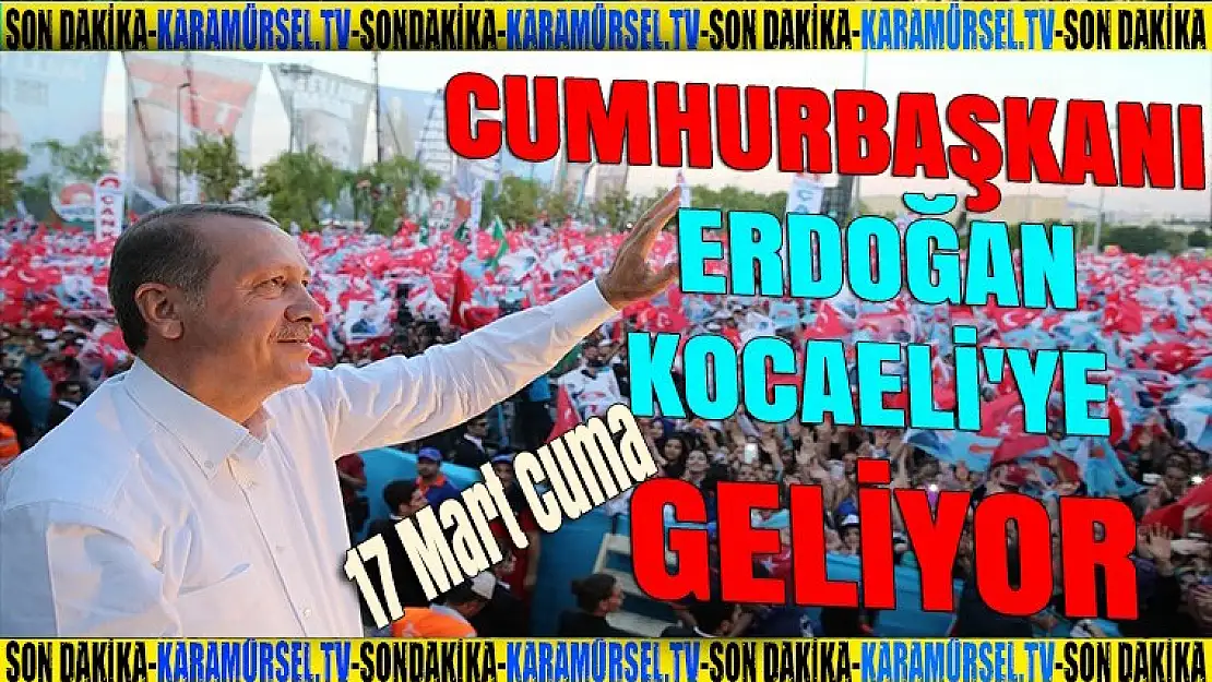 Cumhurbaşkanı Erdoğan,17 Mart Cuma günü Kocaeli'ye geliyor