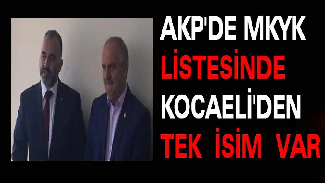 AKP'DE MKYK LİSTESİNDE KOCAELİ'DEN TEK  İSİM  VAR