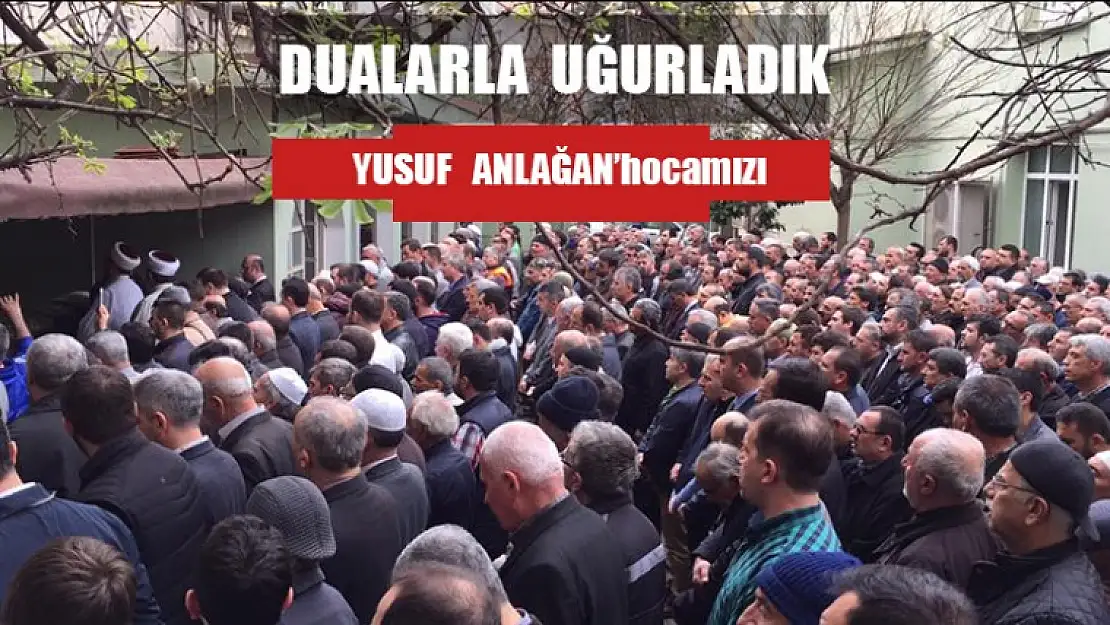 Yusuf Anlağan'ı dualarla uğurladık