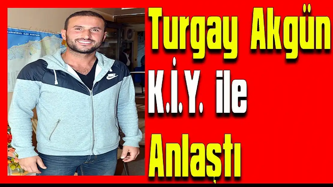 Turgay Akgün, K.İ.Y. ile anlaştı