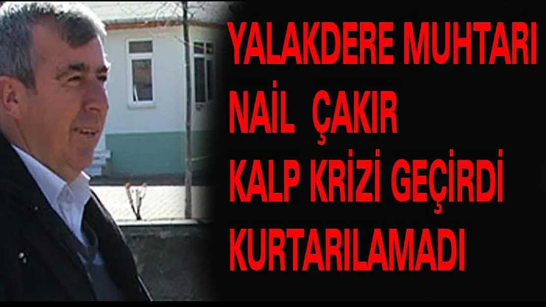 YALAKDERE MUHTARI NAİL ÇAKIR  YAŞAMINI KAYBETTİ