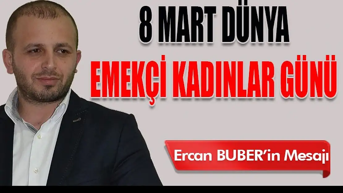 Ercan Buber'in 8 Mart Dünya Emekçi Kadınlar Günü Mesajı