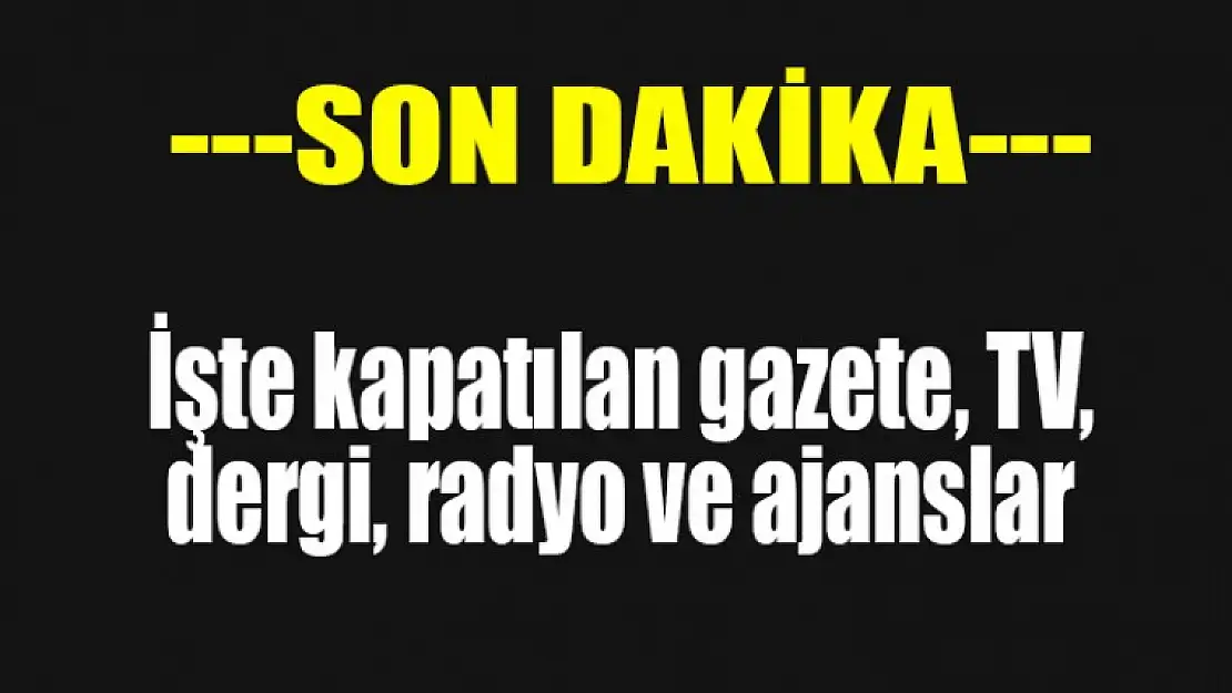 İşte kapatılan gazete, TV, dergi, radyo ve ajanslar