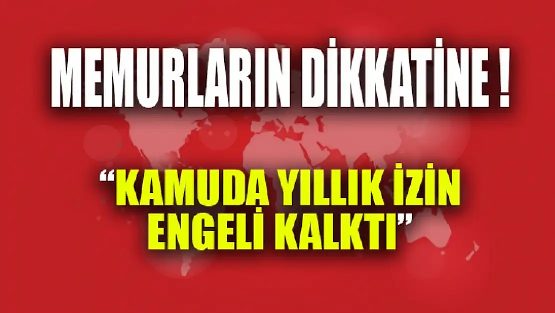 Memurlara Müjdeli Haber Kamuda Yıllık İzin Yasağı Kaldırıldı