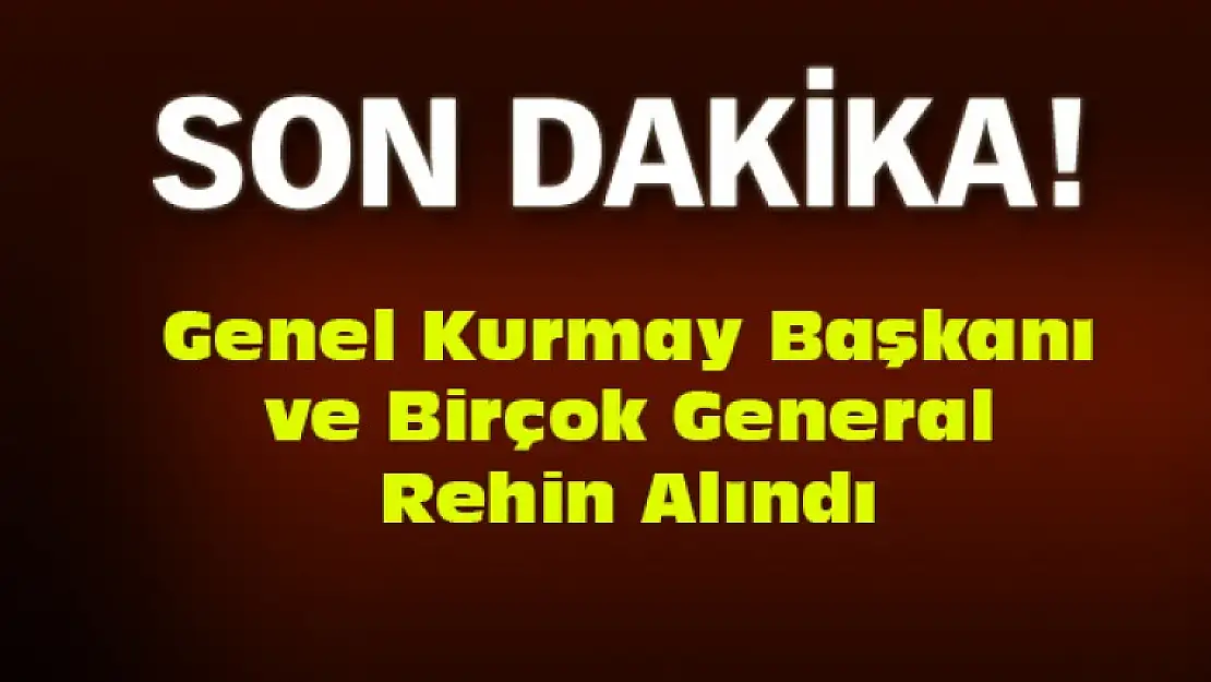 Genel Kurmay Başkanı ve Generaller Rehin Alındı