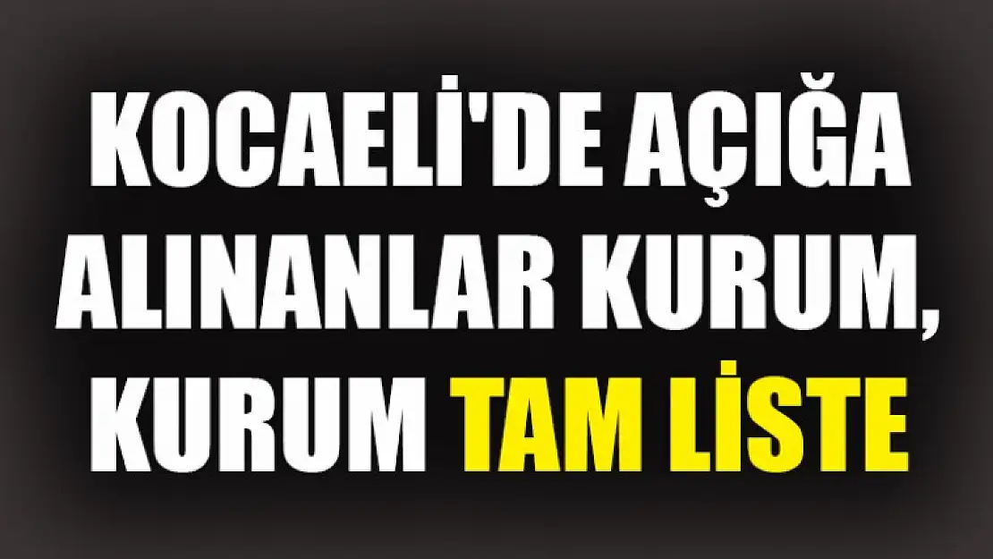 KOCAELİ'DE AÇIĞA ALINANLAR TAM LİSTE