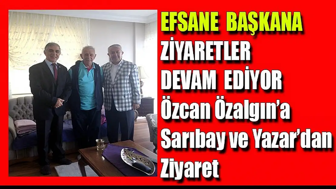 Özcan Özalgın'a, Sarıbay ve Yazar'dan ziyaret