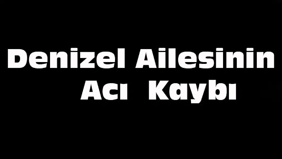 Denizel Ailesinin Acı Kaybı