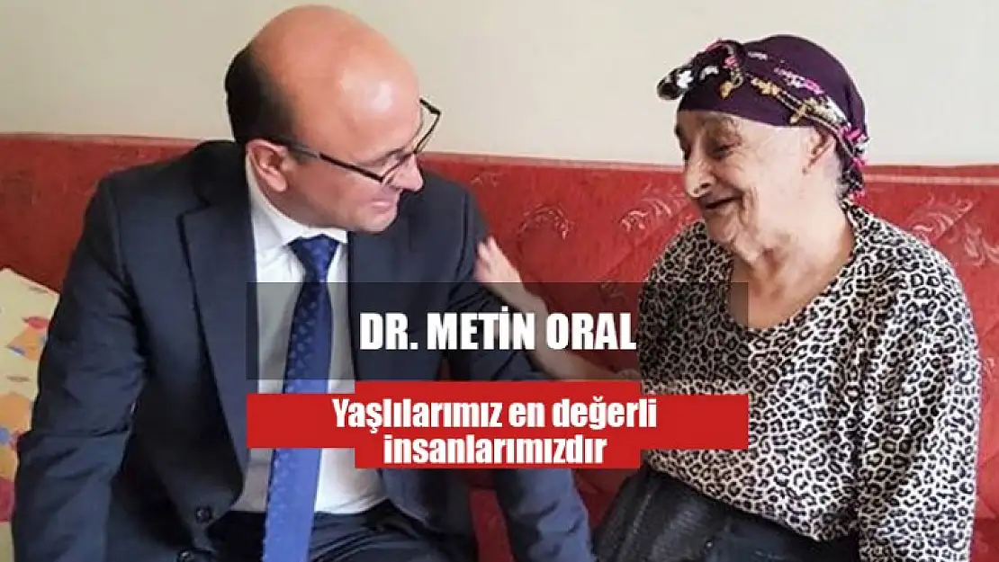 Metin ORAL Yaşlılarımız en değerli insanlarımızdır