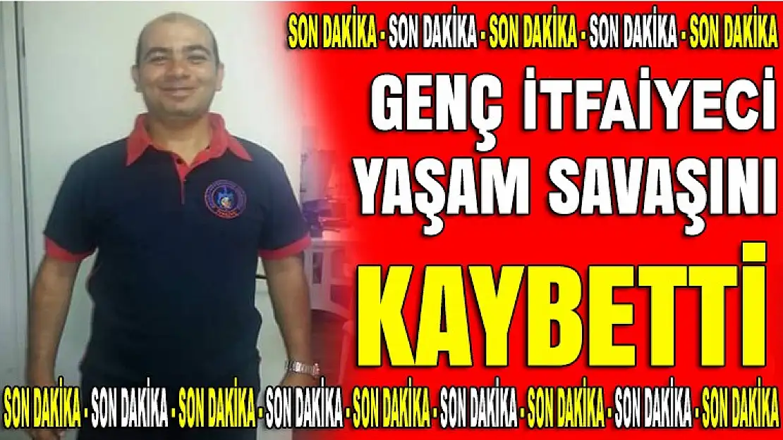 Genç itfaiyeci yaşam savaşını kaybetti