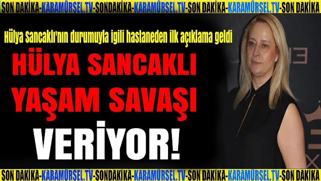 Hülya Sancaklı'nın durumuyla igili hastaneden ilk açıklama geldi.