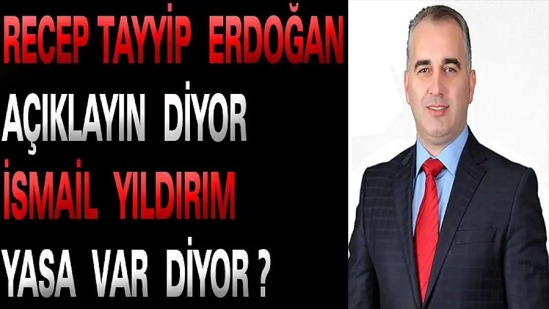 Recep Tayyip Erdoğan Açıklayın Diyor. İsmail Yıldırım Yasa Var Diyor.