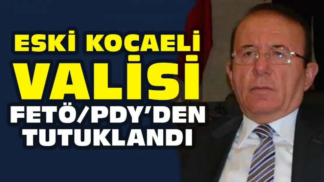 Eski Kocaeli Valisi FETÖ'den Tutuklandı