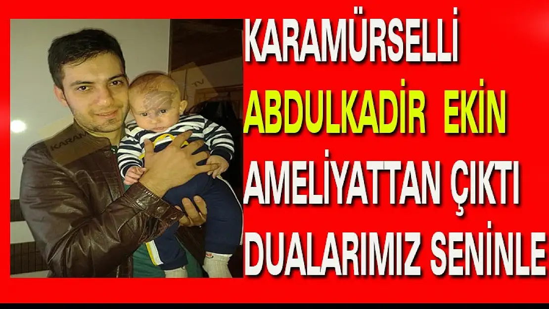 KARAMÜRSELLİ ABDULKADİR EKİN AMELİYATTAN ÇIKTI