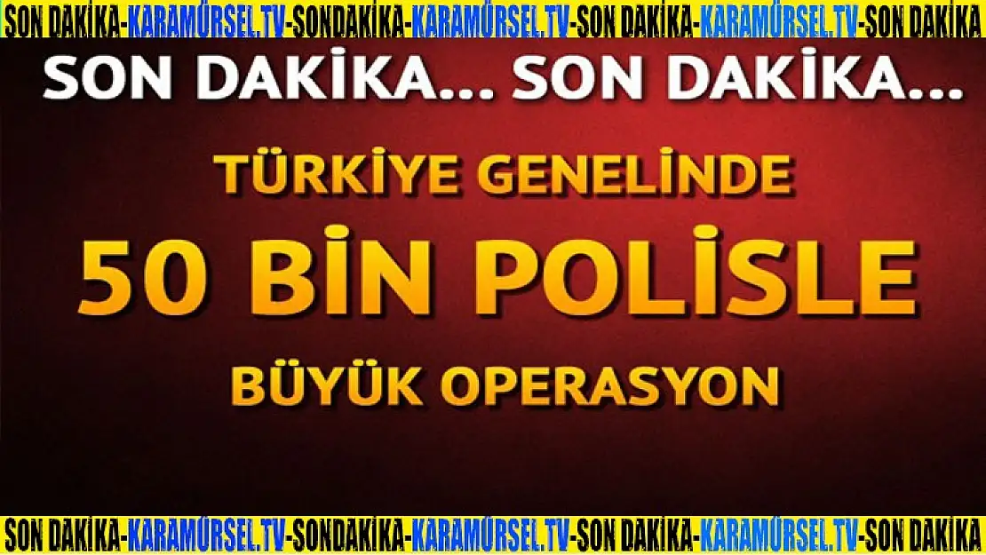 Türkiye genelinde 50 bin polisle operasyon