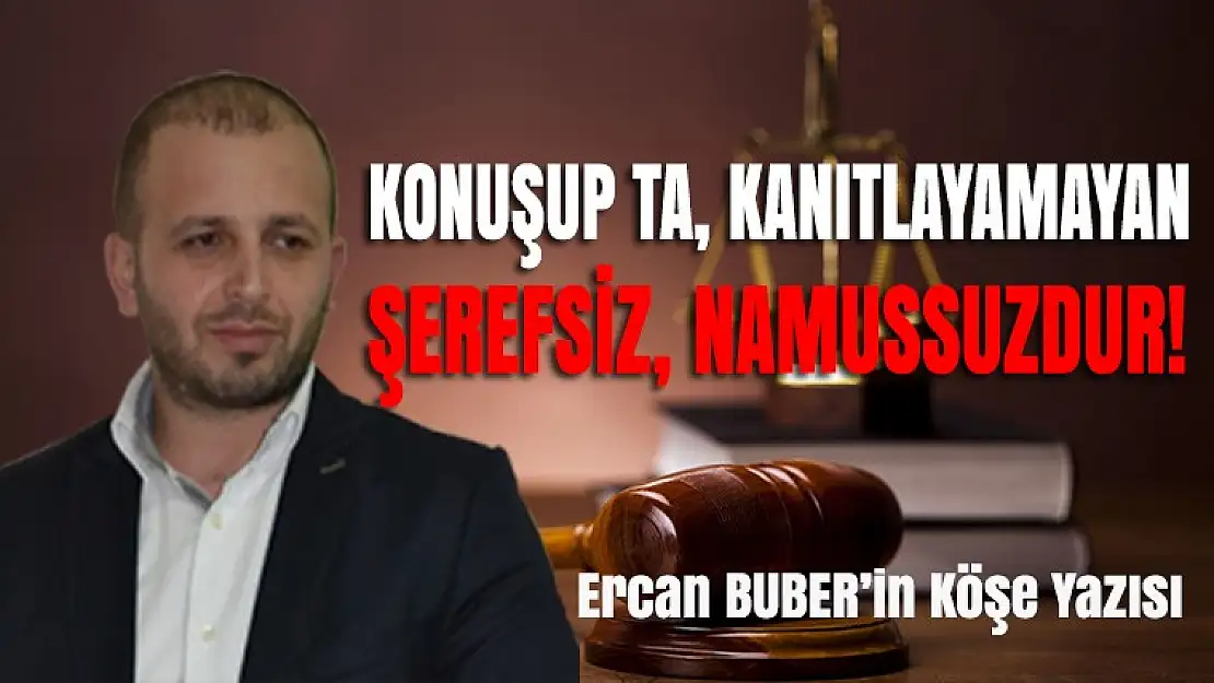 KONUŞUP TA KANITLAYAMAYAN ŞEREFSİZ, NAMUSSUZDUR!