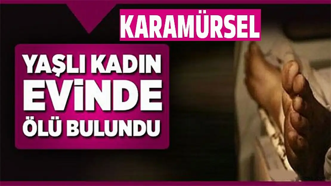 Kendinden haber alınamayan yaşlı kadın evinde ölü bulundu!