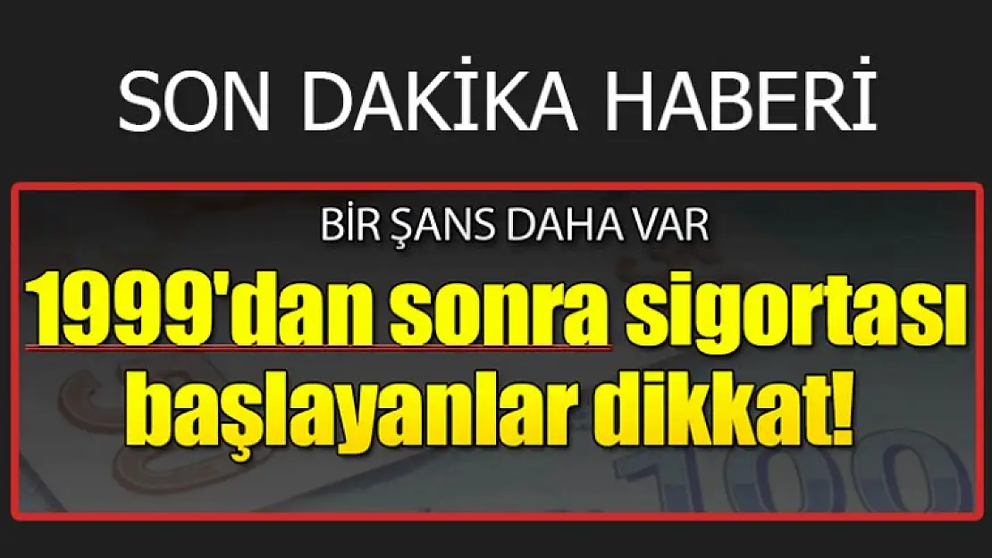 FLAŞ HABER: 1999'dan sonra sigortası başlayanlar dikkat!