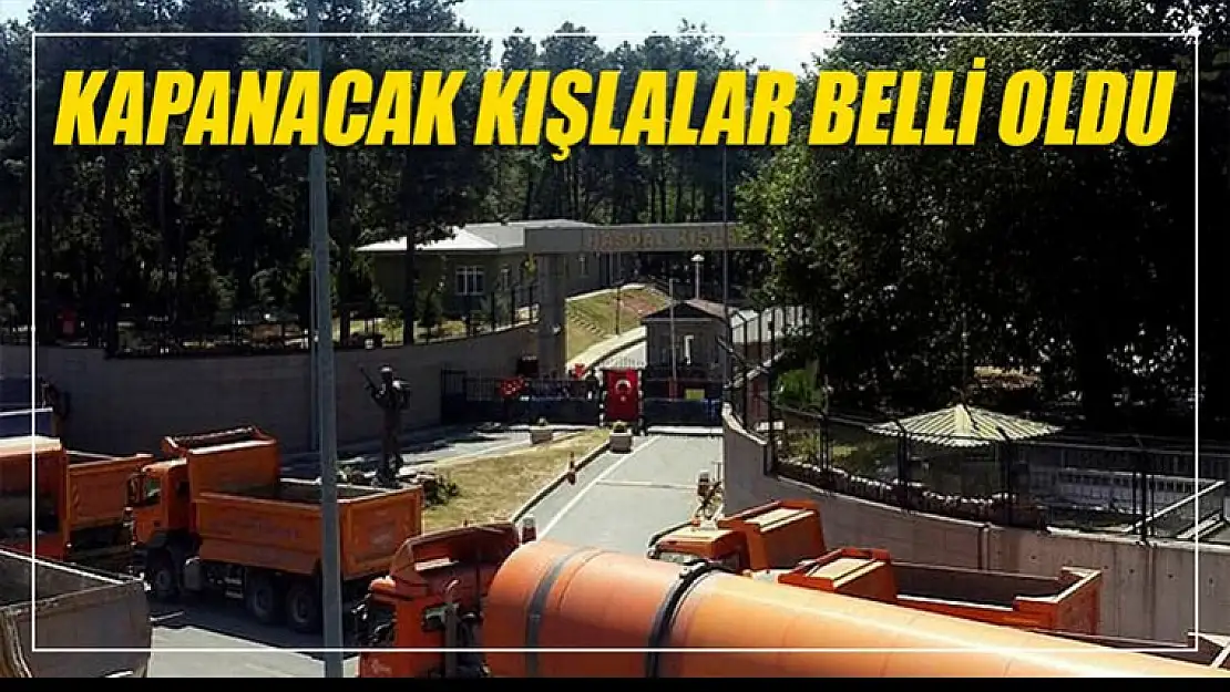 Kapatılacak kışlalar belli oldu, işte isimleri