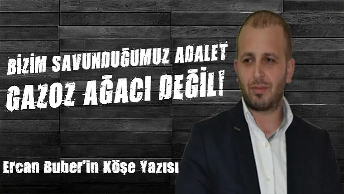 BİZİM SAVUNDUĞUMUZ ADALET, GAZOZ AĞACI DEĞİL!