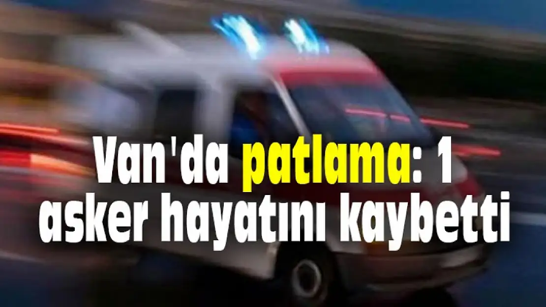 Van'da patlama: 1 asker hayatını kaybetti