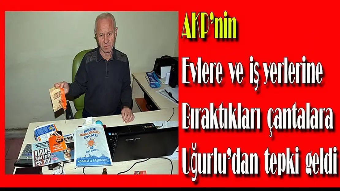 AKP'nin evlere ve iş yerlerine bıraktıkları çantalara Uğurlu'dan tepki geldi