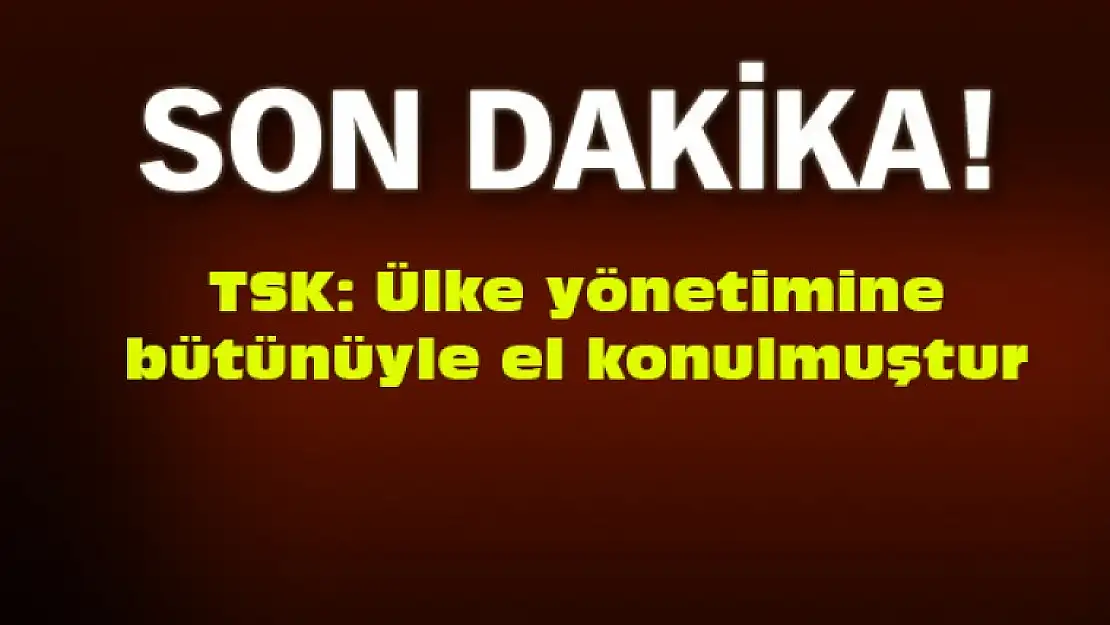 TSK: Ülke yönetimine bütünüyle el konulmuştur