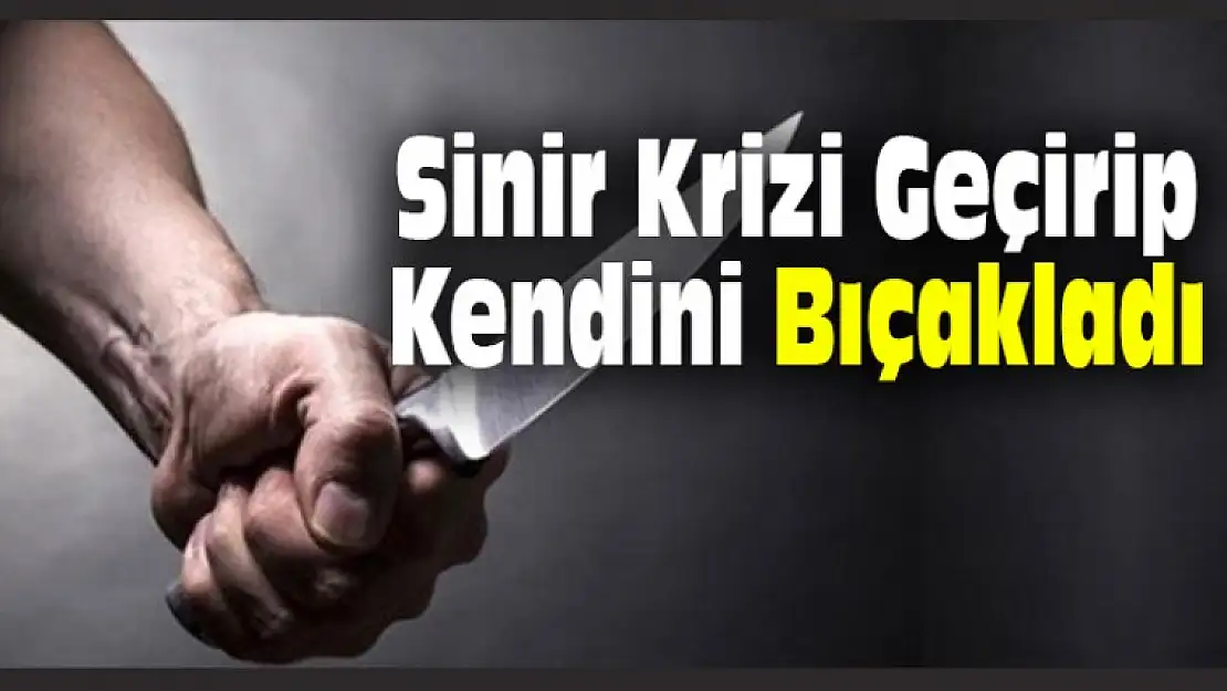 Sinir Krizi Geçirip Kendini Bıçakladı