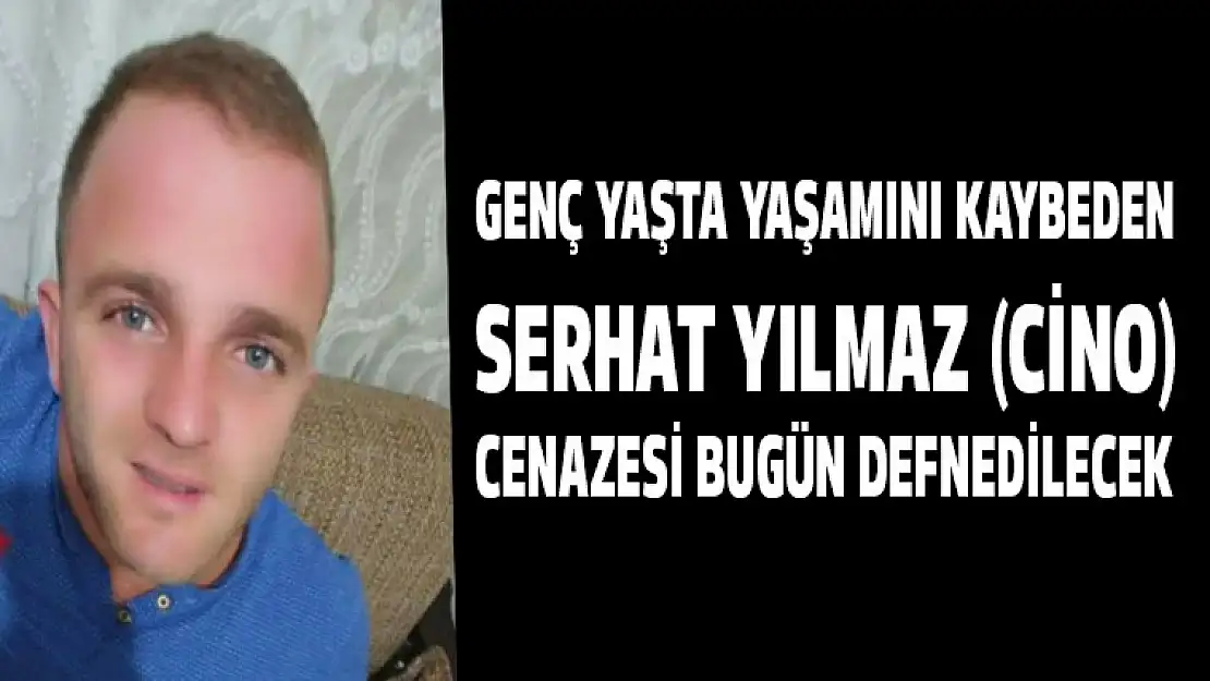 Serhat Yılmaz'ın cenazesi bugün defnedilecek