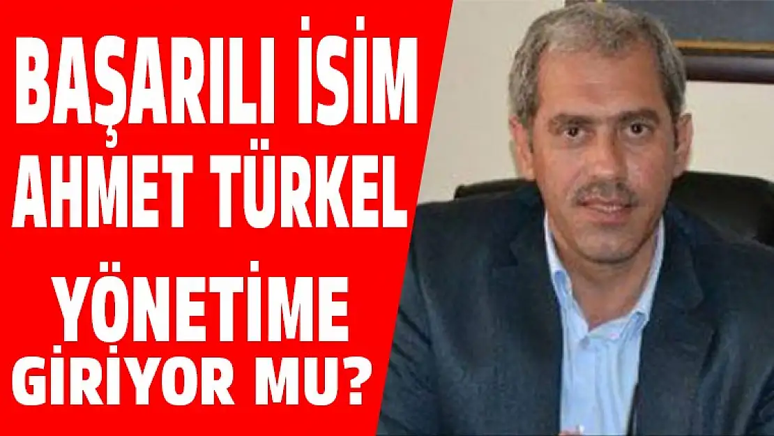 Başarılı isim Ahmet Türkel yönetime girecek mi?