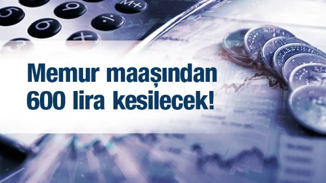 DİKKAT ! Memurların maaşından 600 lira kesilecek