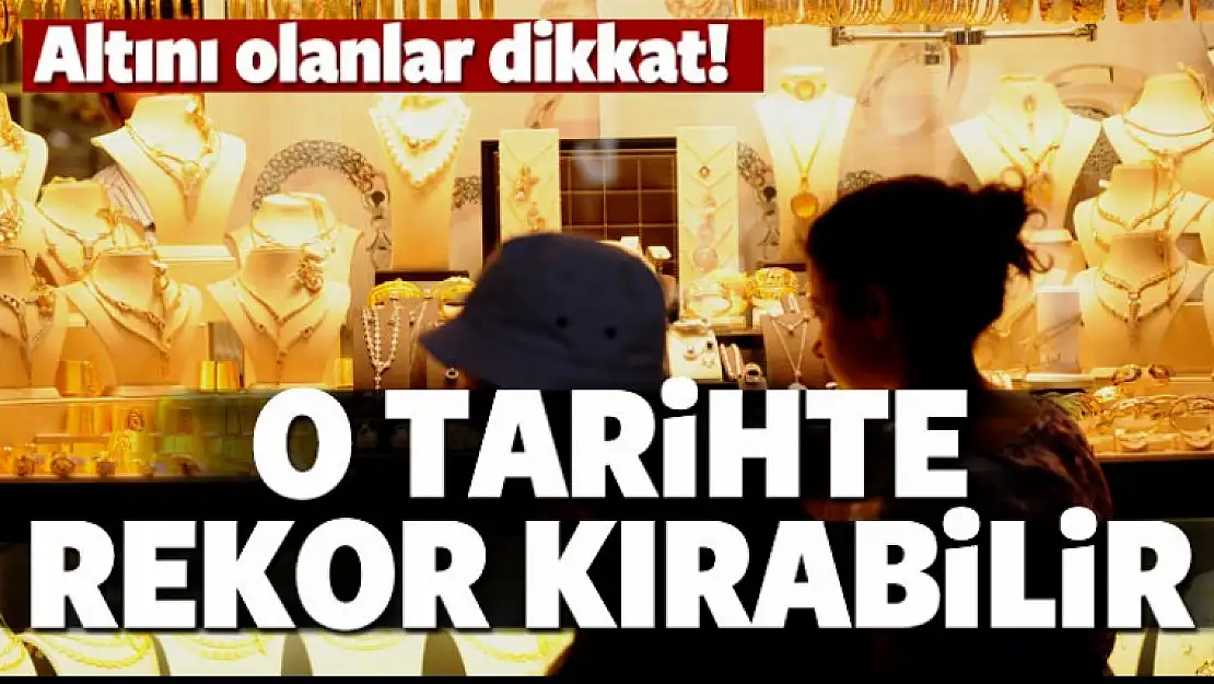 Altını olanlar dikkat! Rekor kırabilir