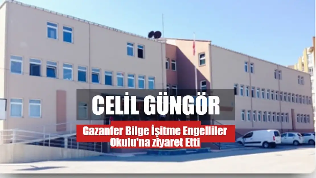 Celil Güngör Gazanfer Bilge İşitme Engelliler Okulu'na ziyaret Etti