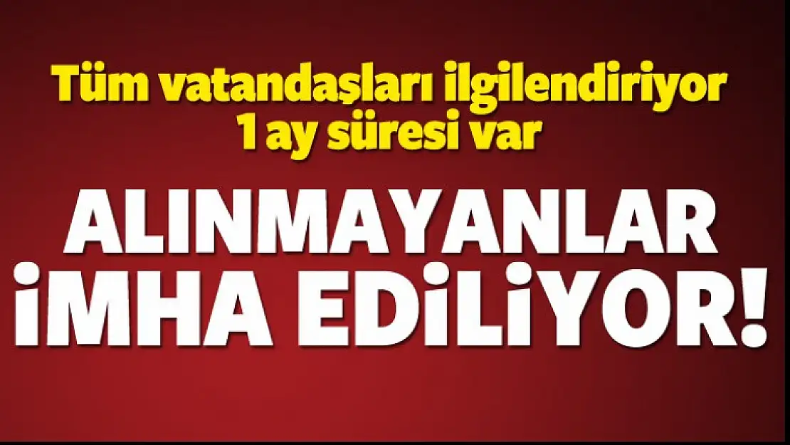 1 ay süresi var! Alınmayanlar imha edilecek