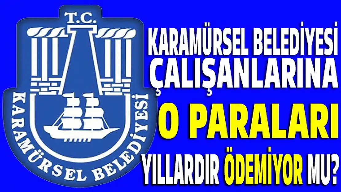 Karamürsel belediyesi çalışanlarına o parayı vermiyor mu?