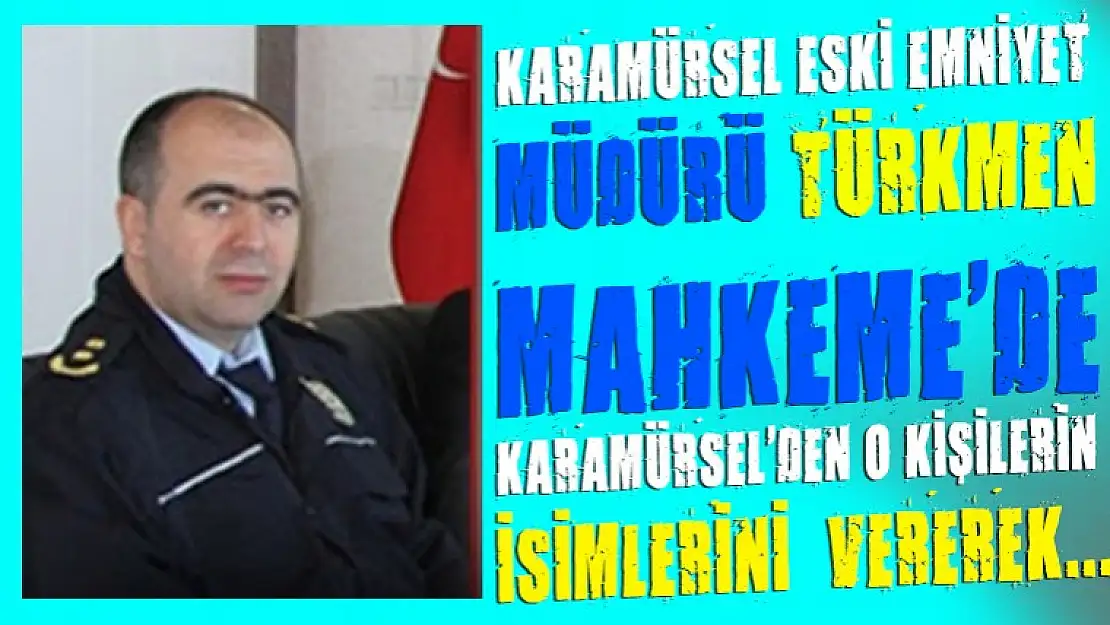 Karamürsel eski emniyet Müdürü Türkmen, beni o isimler yaktı dedi