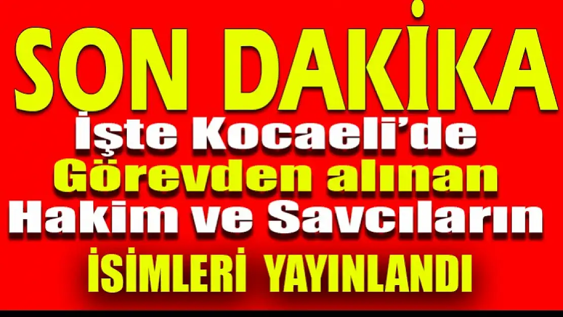 Kocaeli'de görevden alınan Hakim ve Savcıların isimleri belli oldu