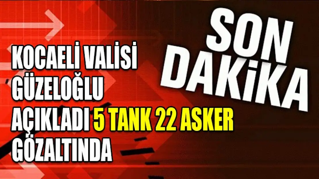 Kocaeli Valisi Açıkladı 5 Tank 22 Asker